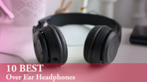 10 Best Over Ear Headphones – Top 10 Must Buy Headphones